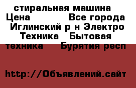 стиральная машина › Цена ­ 7 000 - Все города, Иглинский р-н Электро-Техника » Бытовая техника   . Бурятия респ.